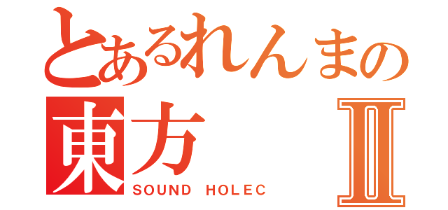 とあるれんまの東方Ⅱ（ＳＯＵＮＤ　ＨＯＬＥＣ）