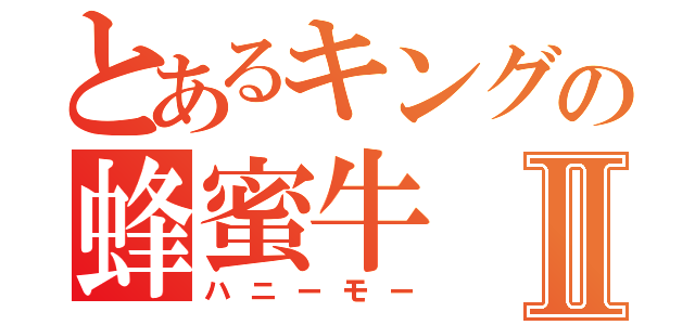 とあるキングの蜂蜜牛Ⅱ（ハニーモー）