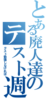 とある廃人達のテスト週間（テスト勉強しなければ）