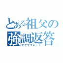 とある祖父の強調返答（エグザグレート）