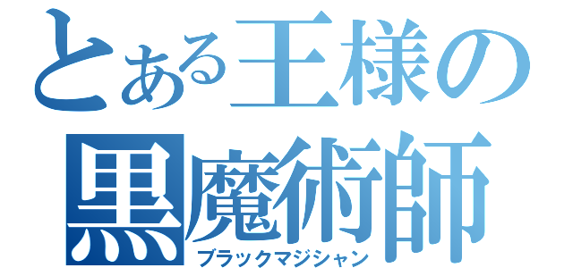 とある王様の黒魔術師（ブラックマジシャン）