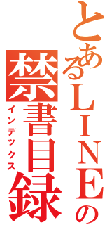 とあるＬＩＮＥの禁書目録（インデックス）