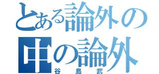 とある論外の中の論外（谷島武）