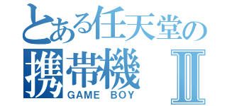 とある任天堂の携帯機Ⅱ（ＧＡＭＥ　ＢＯＹ）