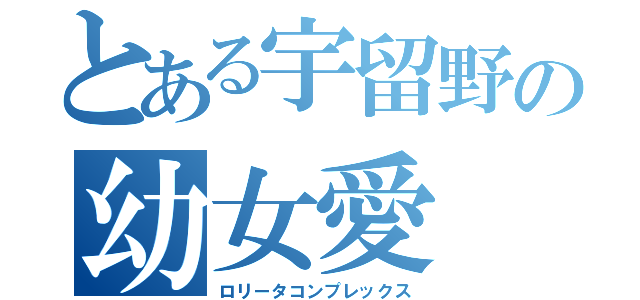 とある宇留野の幼女愛（ロリータコンプレックス）