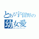 とある宇留野の幼女愛（ロリータコンプレックス）