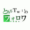 とあるＴｗｉｔｔｅｒのフォロワー集め（仲間集め）