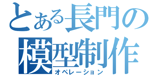 とある長門の模型制作（オペレーション）