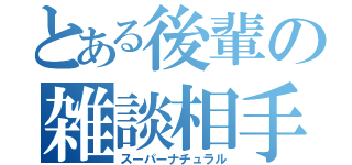 とある後輩の雑談相手（スーパーナチュラル）