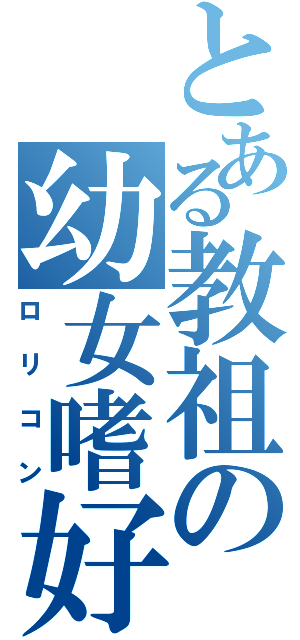 とある教祖の幼女嗜好（ロリコン）