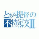 とある提督の不特定交際Ⅱ（ハレーム艦隊）