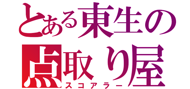 とある東生の点取り屋（スコアラー）