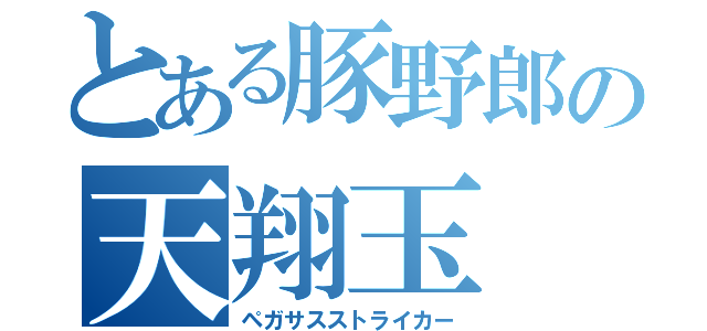 とある豚野郎の天翔玉（ペガサスストライカー）