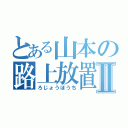 とある山本の路上放置Ⅱ（ろじょうほうち）