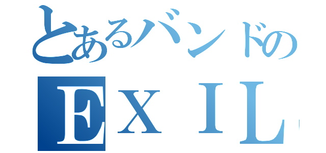 とあるバンドのＥＸＩＬＥ（）