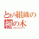 とある組織の楓の木（ウチドメカワイイ）