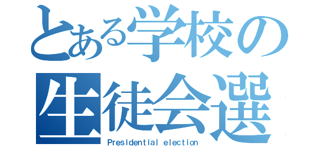 とある学校の生徒会選挙（Ｐｒｅｓｉｄｅｎｔｉａｌ ｅｌｅｃｔｉｏｎ）