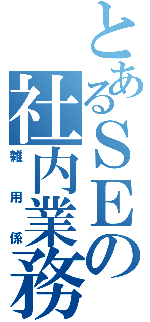 とあるＳＥの社内業務（雑用係）