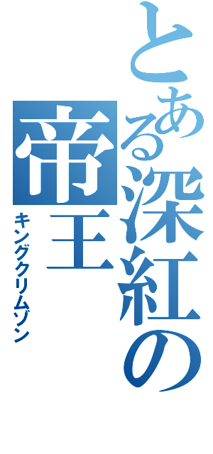 とある深紅の帝王（キングクリムゾン）