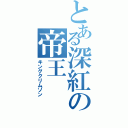 とある深紅の帝王（キングクリムゾン）