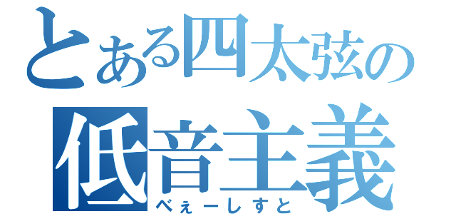 とある四太弦の低音主義者（べぇーしすと）