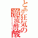 とある狂気の激流酢酸（アシッドストリーム）