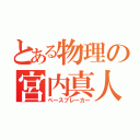 とある物理の宮内真人（ペースブレーカー）