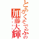 とあるくそでぶの加藤大輝（デブゴン）