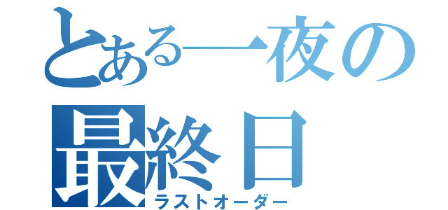 とある一夜の最終日（ラストオーダー）