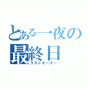 とある一夜の最終日（ラストオーダー）