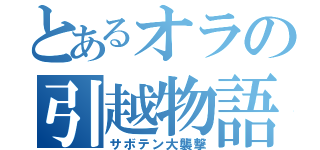 とあるオラの引越物語（サボテン大襲撃）