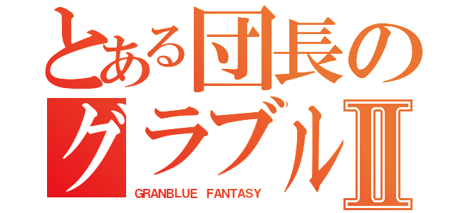 とある団長のグラブル物語Ⅱ（ＧＲＡＮＢＬＵＥ ＦＡＮＴＡＳＹ ）