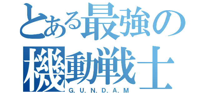 とある最強の機動戦士（Ｇ．Ｕ．Ｎ．Ｄ．Ａ．Ｍ）