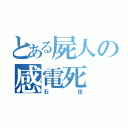 とある屍人の感電死（石田）