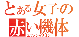 とある女子の赤い機体（エヴァンゲリオン）