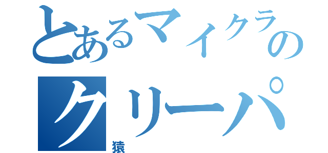 とあるマイクラの破壊家のクリーパー（猿）