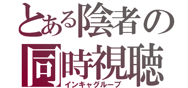 とある陰者の同時視聴（インキャグルーブ）