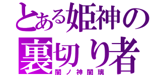 とある姫神の裏切り者（闇ノ神闇璃）