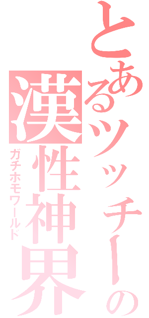 とあるツッチーの漢性神界Ⅱ（ガチホモワールド）