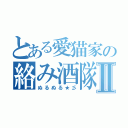 とある愛猫家の絡み酒隊Ⅱ（ぬるぬる★彡）