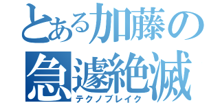 とある加藤の急遽絶滅（テクノブレイク）