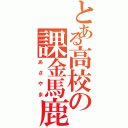 とある高校の課金馬鹿（あさやま）