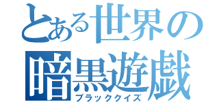 とある世界の暗黒遊戯（ブラッククイズ）