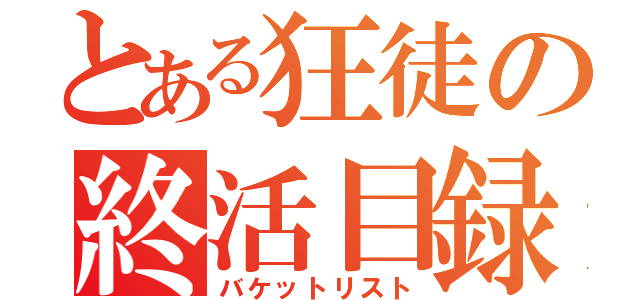 とある狂徒の終活目録（バケットリスト）