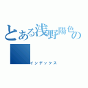 とある浅野陽色の（インデックス）