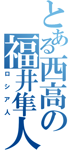 とある西高の福井隼人（ロシア人）