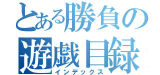 とある勝負の遊戯目録（インデックス）