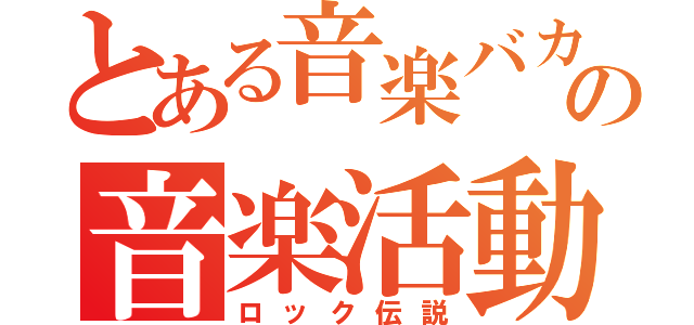 とある音楽バカ達の音楽活動（ロック伝説）