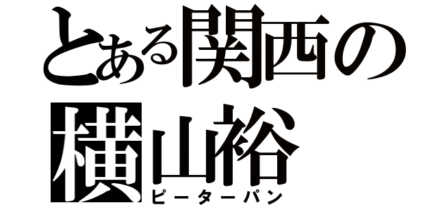 とある関西の横山裕（ピーターパン）