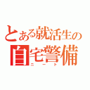 とある就活生の自宅警備員（ニート）